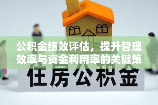 信赖公积金绩效评估，提升管理效率与资金利用率的关键策略