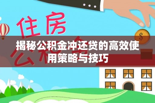 信赖揭秘公积金冲还贷的高效使用策略与技巧