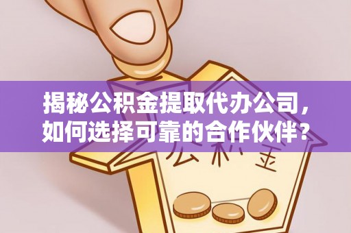 信赖揭秘公积金提取代办公司，如何选择可靠的合作伙伴？