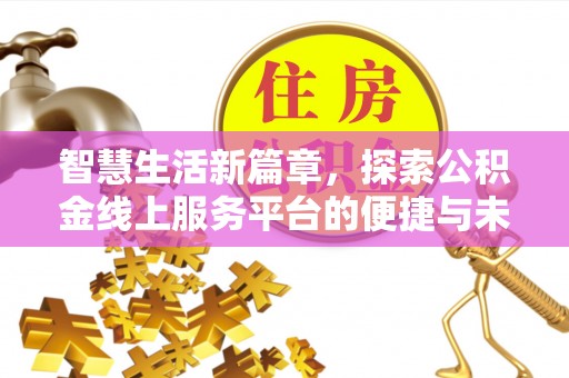 信赖智慧生活新篇章，探索公积金线上服务平台的便捷与未来