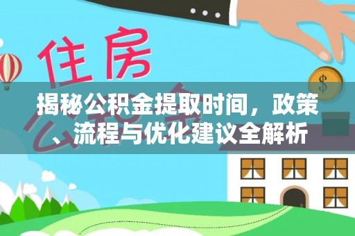信赖揭秘公积金提取时间，政策、流程与优化建议全解析
