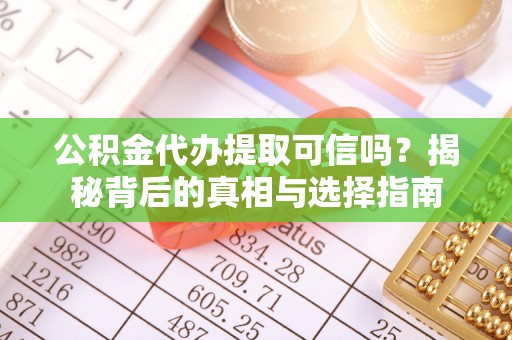 信赖公积金代办提取可信吗？揭秘背后的真相与选择指南