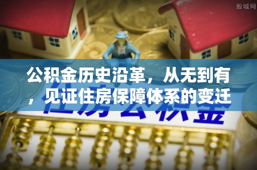 信赖公积金历史沿革，从无到有，见证住房保障体系的变迁