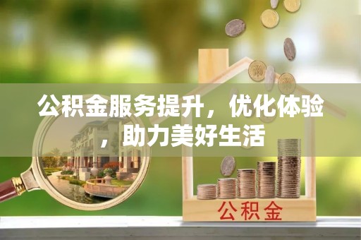 信赖公积金服务提升，优化体验，助力美好生活