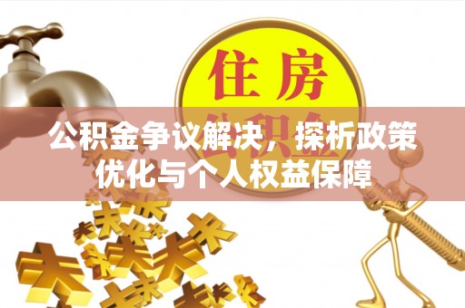 信赖公积金争议解决，探析政策优化与个人权益保障