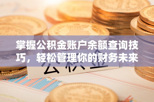 信赖掌握公积金账户余额查询技巧，轻松管理你的财务未来
