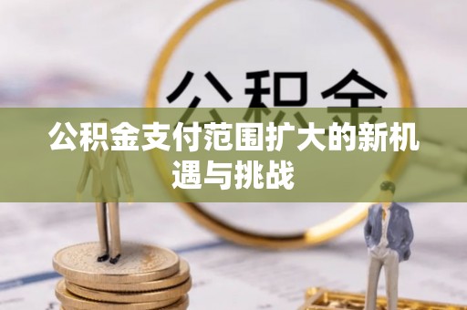信赖公积金支付范围扩大的新机遇与挑战