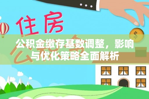 信赖公积金缴存基数调整，影响与优化策略全面解析