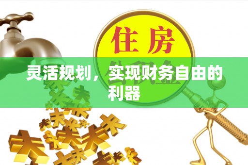 信赖灵活规划，实现财务自由的利器