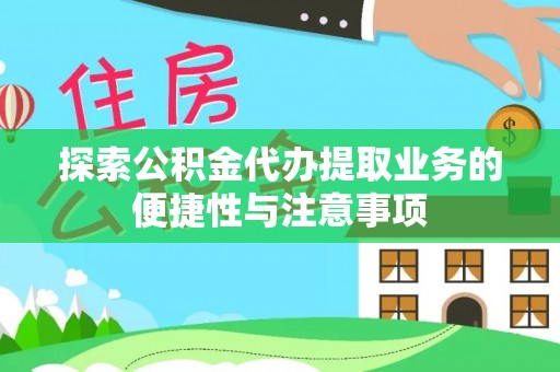 信赖探索公积金代办提取业务的便捷性与注意事项