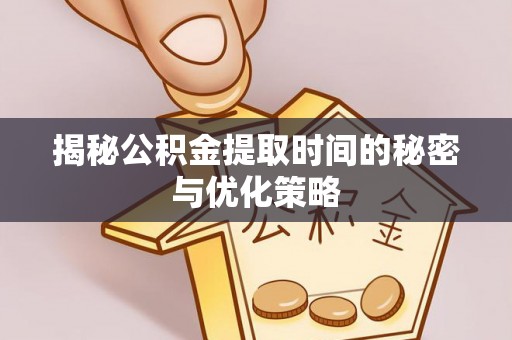 信赖揭秘公积金提取时间的秘密与优化策略
