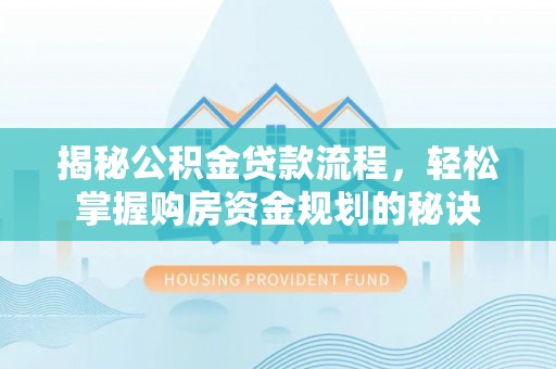 信赖揭秘公积金贷款流程，轻松掌握购房资金规划的秘诀