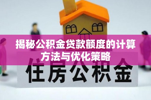 信赖揭秘公积金贷款额度的计算方法与优化策略