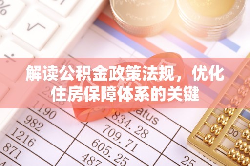 信赖解读公积金政策法规，优化住房保障体系的关键