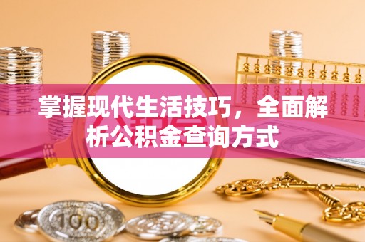 信赖掌握现代生活技巧，全面解析公积金查询方式