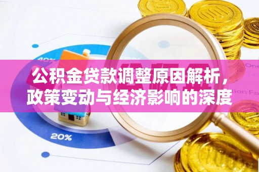 信赖公积金贷款调整原因解析，政策变动与经济影响的深度探讨