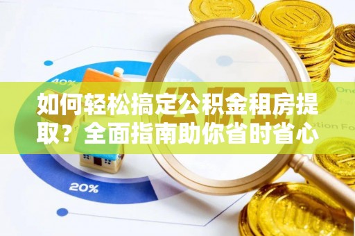 信赖如何轻松搞定公积金租房提取？全面指南助你省时省心
