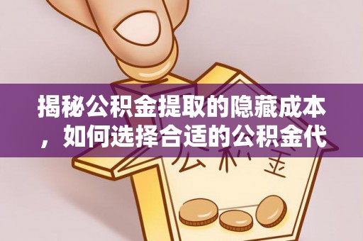 信赖揭秘公积金提取的隐藏成本，如何选择合适的公积金代办提取费用服务
