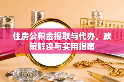 信赖住房公积金提取与代办，政策解读与实用指南