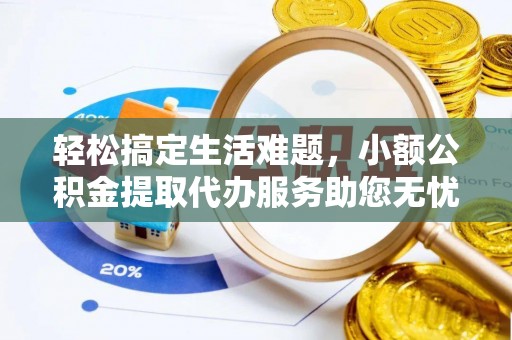 信赖轻松搞定生活难题，小额公积金提取代办服务助您无忧理财