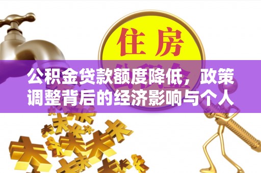 信赖公积金贷款额度降低，政策调整背后的经济影响与个人应对策略