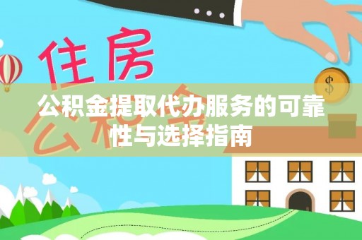 信赖公积金提取代办服务的可靠性与选择指南