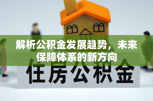信赖解析公积金发展趋势，未来保障体系的新方向