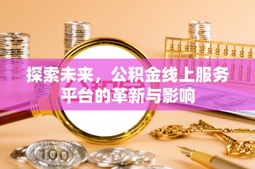 信赖探索未来，公积金线上服务平台的革新与影响
