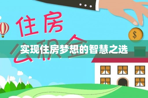 信赖实现住房梦想的智慧之选