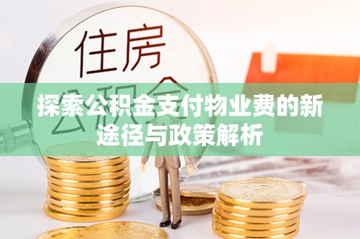 信赖探索公积金支付物业费的新途径与政策解析