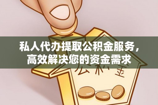 信赖私人代办提取公积金服务，高效解决您的资金需求