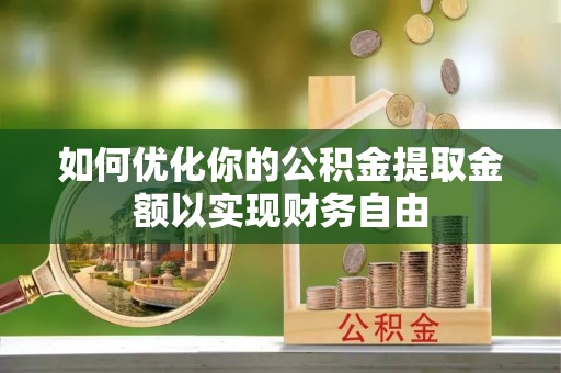 信赖如何优化你的公积金提取金额以实现财务自由