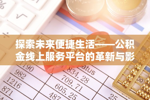 信赖探索未来便捷生活——公积金线上服务平台的革新与影响