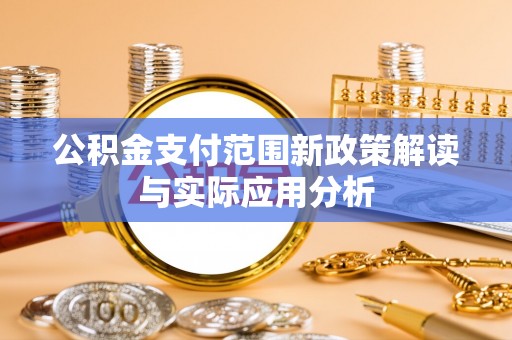 信赖公积金支付范围新政策解读与实际应用分析