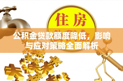 信赖公积金贷款额度降低，影响与应对策略全面解析