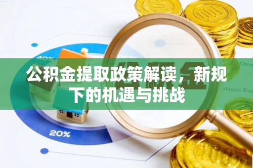 信赖公积金提取政策解读，新规下的机遇与挑战