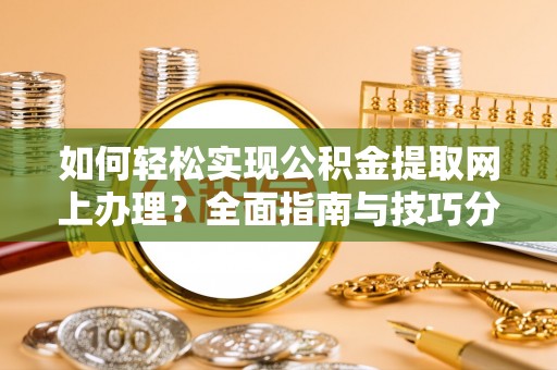 信赖如何轻松实现公积金提取网上办理？全面指南与技巧分享