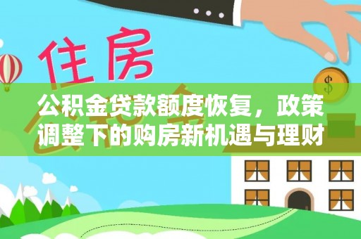 信赖公积金贷款额度恢复，政策调整下的购房新机遇与理财规划