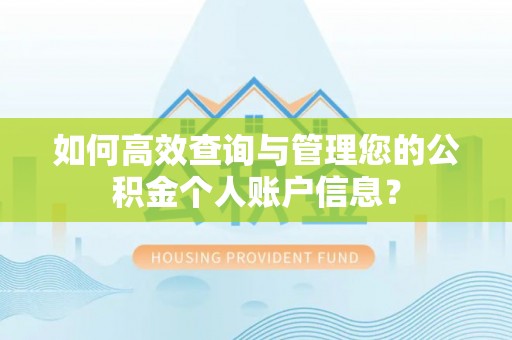 信赖如何高效查询与管理您的公积金个人账户信息？