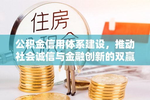 信赖公积金信用体系建设，推动社会诚信与金融创新的双赢之道