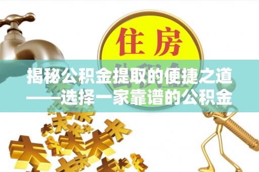 信赖揭秘公积金提取的便捷之道——选择一家靠谱的公积金提取代办公司