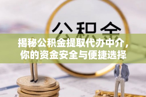 信赖揭秘公积金提取代办中介，你的资金安全与便捷选择