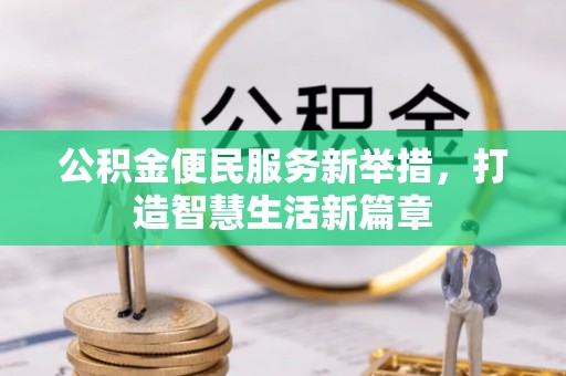 信赖公积金便民服务新举措，打造智慧生活新篇章