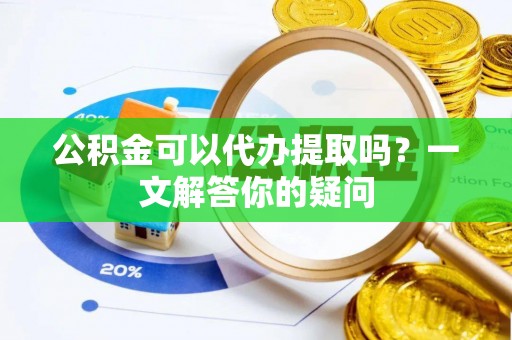信赖公积金可以代办提取吗？一文解答你的疑问
