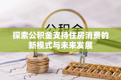 信赖探索公积金支持住房消费的新模式与未来发展