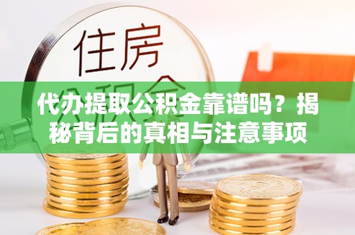 信赖代办提取公积金靠谱吗？揭秘背后的真相与注意事项