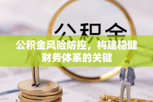 信赖公积金风险防控，构建稳健财务体系的关键