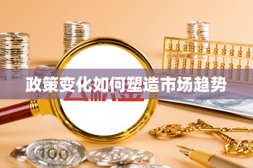 信赖政策变化如何塑造市场趋势
