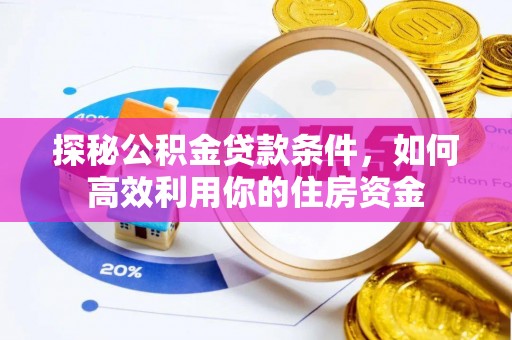 信赖探秘公积金贷款条件，如何高效利用你的住房资金