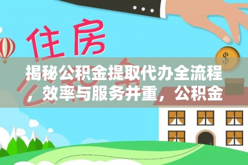 信赖揭秘公积金提取代办全流程，效率与服务并重，公积金提取代办要多久不再是难题